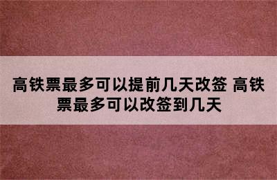 高铁票最多可以提前几天改签 高铁票最多可以改签到几天